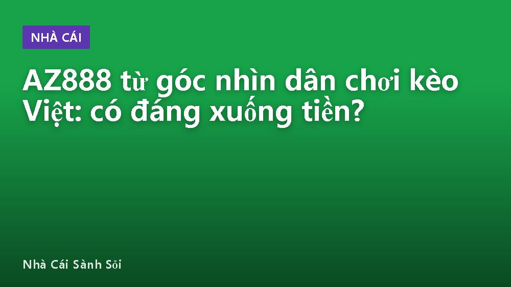 AZ888 từ góc nhìn dân chơi kèo Việt: có đáng xuống tiền?