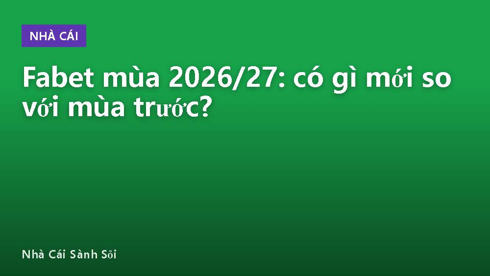 Fabet mùa 2026/27: có gì mới so với mùa trước?