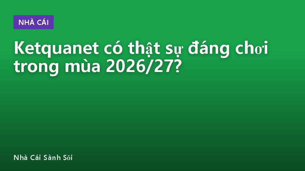 Ketquanet có thật sự đáng chơi trong mùa 2026/27?